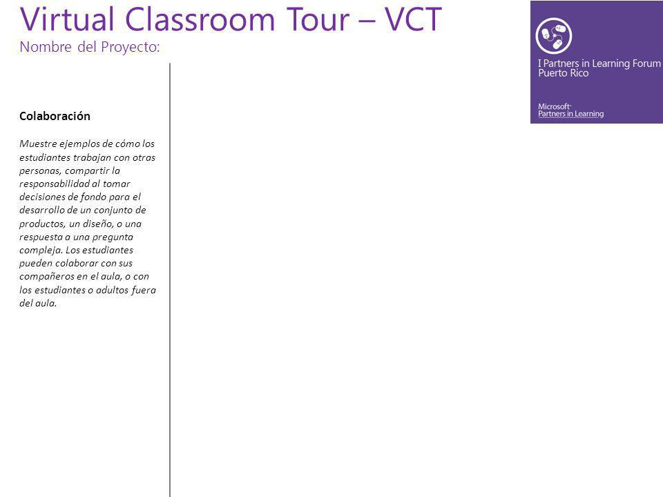 Virtual Classroom Tour – VCT Nombre del Proyecto: Colaboración Muestre ejemplos de cómo los estudiantes trabajan con otras personas, compartir la responsabilidad al tomar decisiones de fondo para el desarrollo de un conjunto de productos, un diseño, o una respuesta a una pregunta compleja.