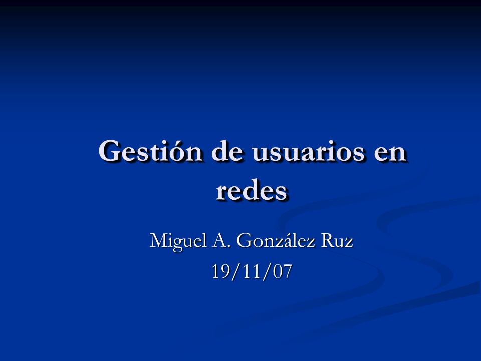 Gestión de usuarios en redes Miguel A. González Ruz 19/11/07