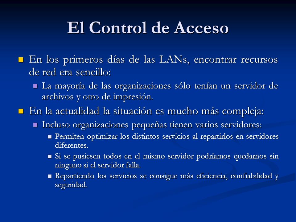 El Control de Acceso En los primeros días de las LANs, encontrar recursos de red era sencillo: En los primeros días de las LANs, encontrar recursos de red era sencillo: La mayoría de las organizaciones sólo tenían un servidor de archivos y otro de impresión.