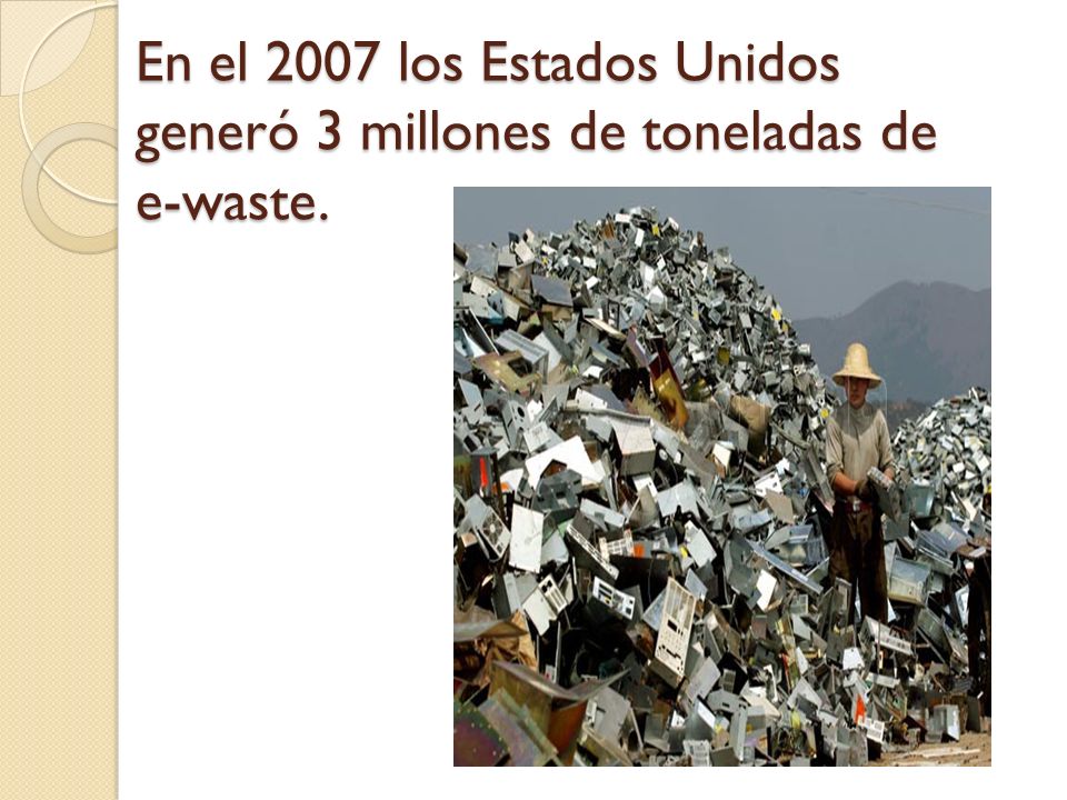 En el 2007 los Estados Unidos generó 3 millones de toneladas de e-waste.