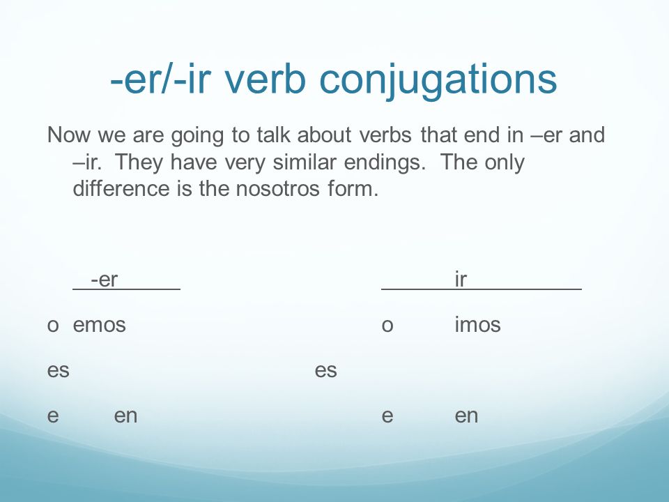 -er/-ir verb conjugations Now we are going to talk about verbs that end in –er and –ir.
