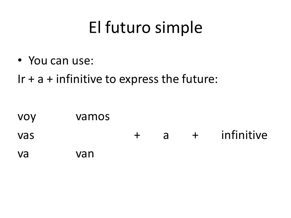 El futuro simple You can use: Ir + a + infinitive to express the future: voyvamos vas+a+infinitive vavan