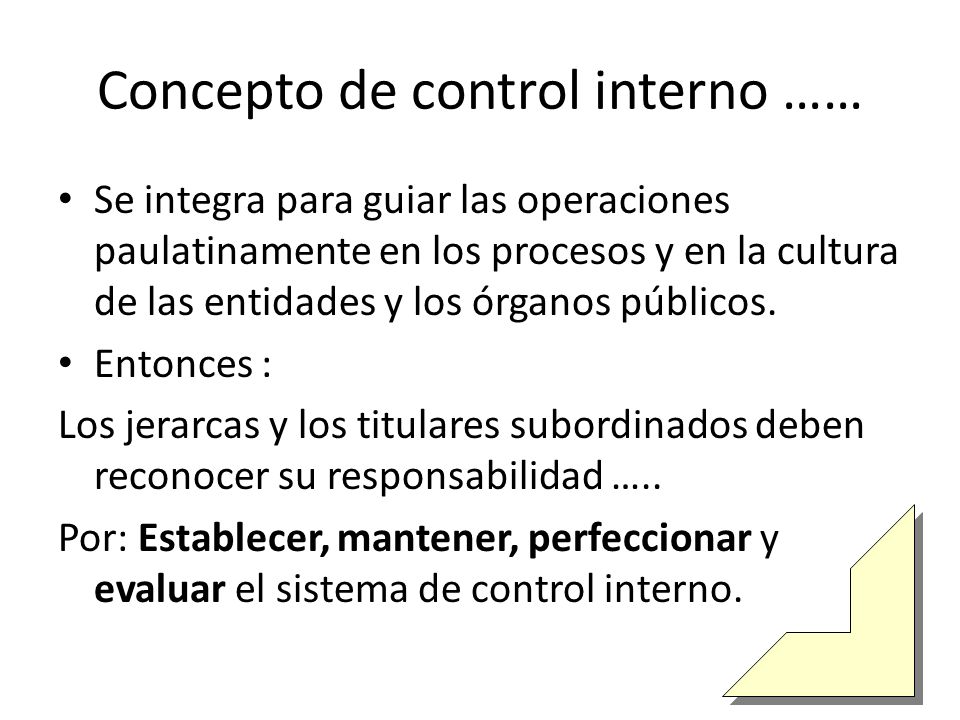 Concepto de control interno …… Se integra para guiar las operaciones paulatinamente en los procesos y en la cultura de las entidades y los órganos públicos.
