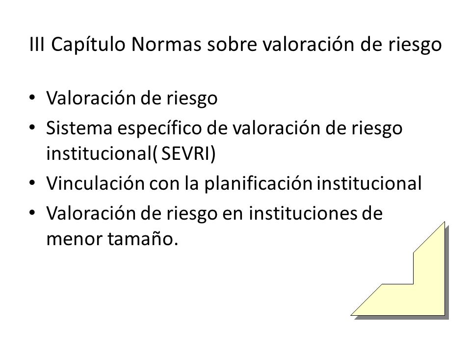 III Capítulo Normas sobre valoración de riesgo Valoración de riesgo Sistema específico de valoración de riesgo institucional( SEVRI) Vinculación con la planificación institucional Valoración de riesgo en instituciones de menor tamaño.