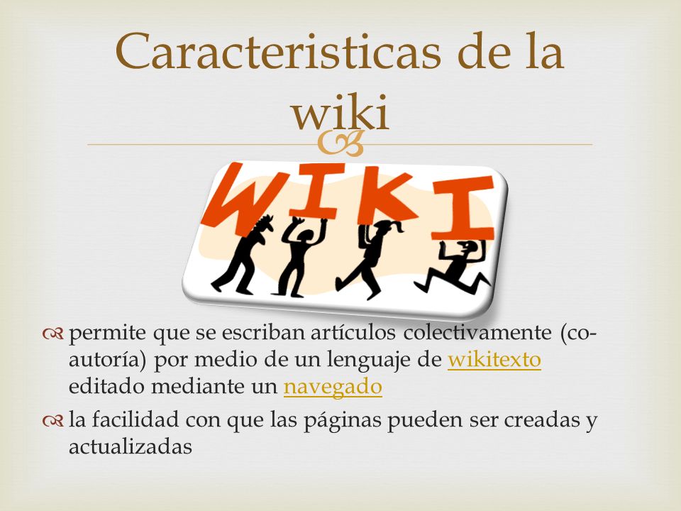 permite que se escriban artículos colectivamente (co- autoría) por medio de un lenguaje de wikitexto editado mediante un navegadowikitextonavegado la facilidad con que las páginas pueden ser creadas y actualizadas Caracteristicas de la wiki