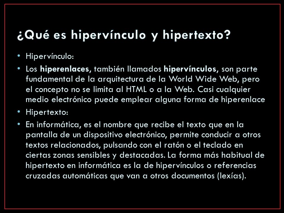 Hipervínculo: Los hiperenlaces, también llamados hipervínculos, son parte fundamental de la arquitectura de la World Wide Web, pero el concepto no se limita al HTML o a la Web.