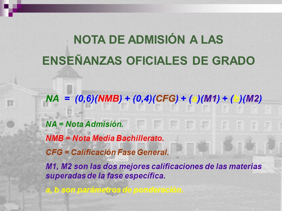 NOTA DE ADMISIÓN A LAS ENSEÑANZAS OFICIALES DE GRADO NA = (0,6)(NMB) + (0,4)(CFG) + (a)(M1) + (b)(M2) NA = Nota Admisión.