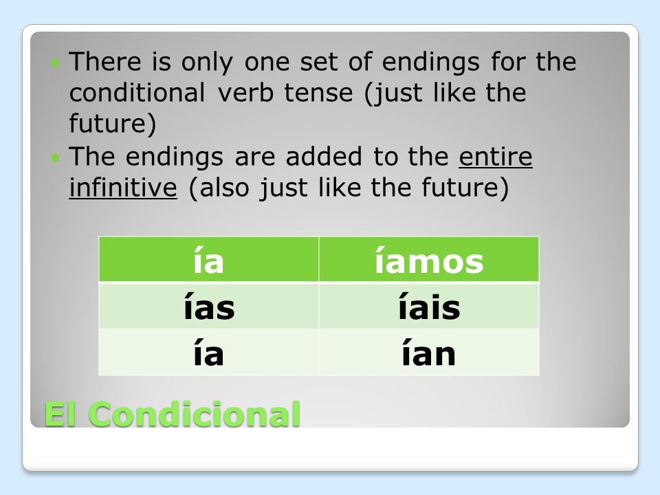 El Condicional There is only one set of endings for the conditional verb tense (just like the future) The endings are added to the entire infinitive (also just like the future) íaíamos íasíais íaían