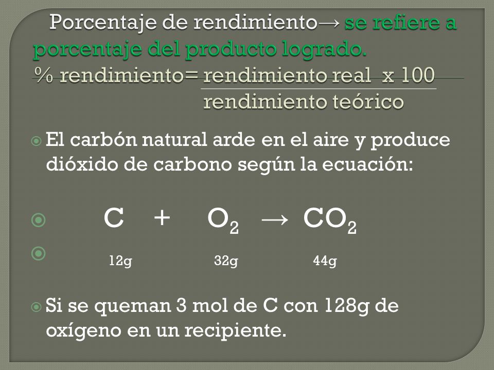 El carbón natural arde en el aire y produce dióxido de carbono según la ecuación: C + O 2 CO 2 12g 32g 44g Si se queman 3 mol de C con 128g de oxígeno en un recipiente.