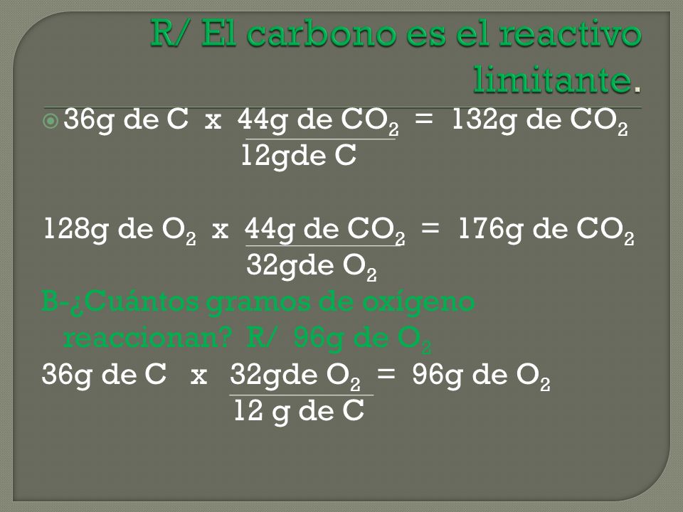 36g de C x 44g de CO 2 = 132g de CO 2 12gde C 128g de O 2 x 44g de CO 2 = 176g de CO 2 32gde O 2 B-¿Cuántos gramos de oxígeno reaccionan.