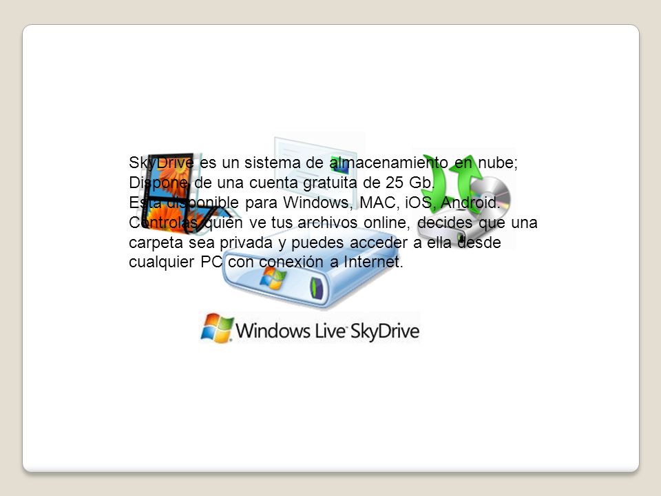 SkyDrive es un sistema de almacenamiento en nube; Dispone de una cuenta gratuita de 25 Gb.