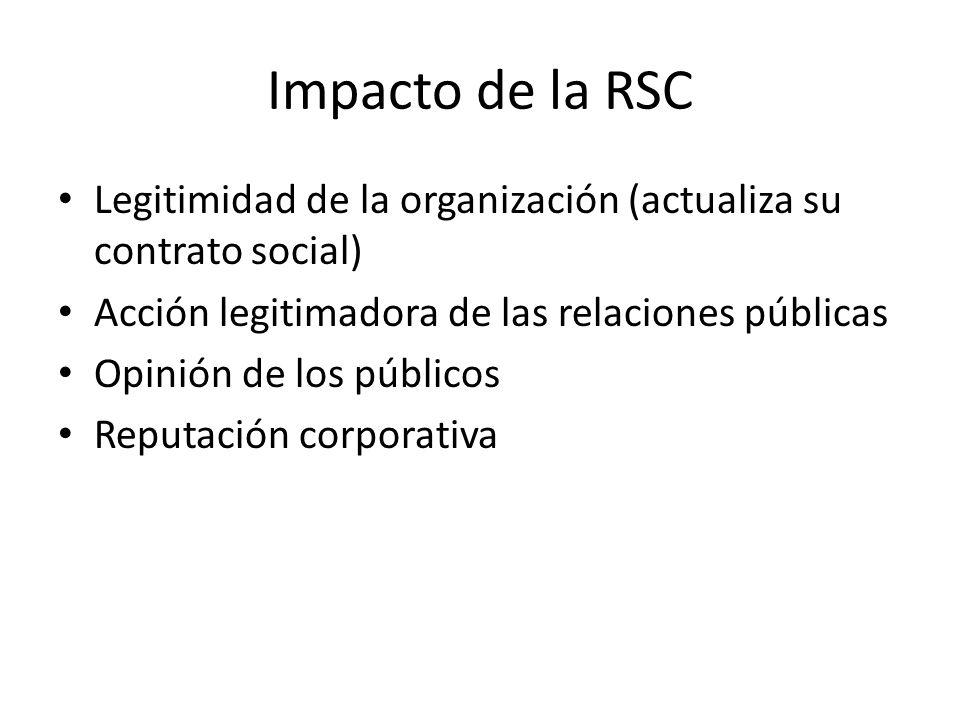 Impacto de la RSC Legitimidad de la organización (actualiza su contrato social) Acción legitimadora de las relaciones públicas Opinión de los públicos Reputación corporativa