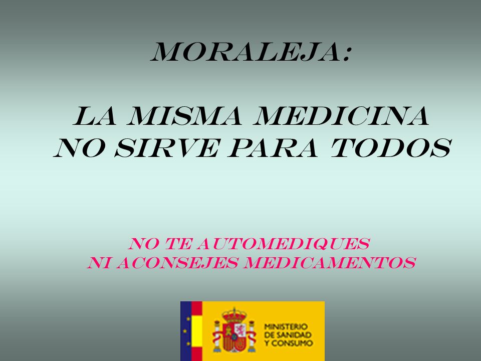 MORALEJA: LA MISMA MEDICINA NO SIRVE PARA TODOS No te automediques Ni aconsejes medicamentos
