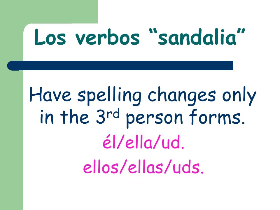 Los verbos sandalia Have spelling changes only in the 3 rd person forms.