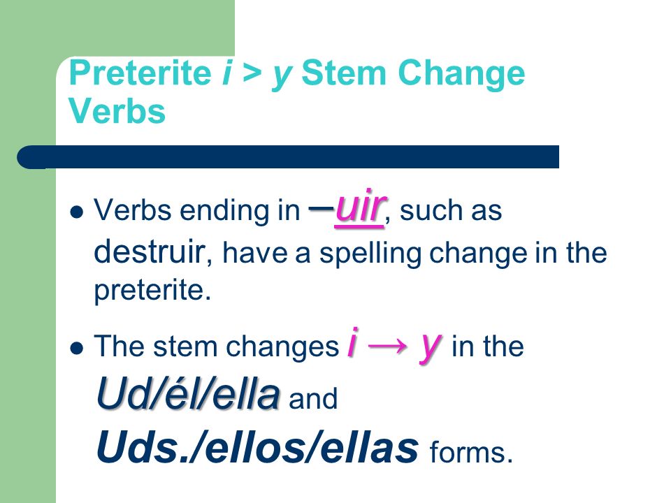 Preterite i > y Stem Change Verbs –uir Verbs ending in –uir, such as destruir, have a spelling change in the preterite.