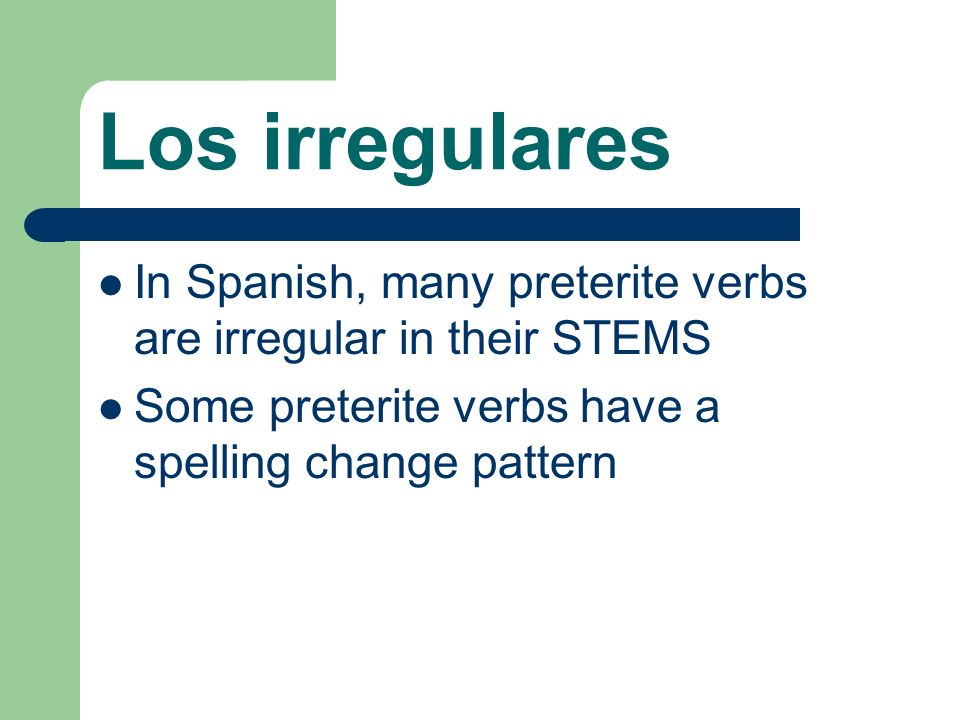 Los irregulares In Spanish, many preterite verbs are irregular in their STEMS Some preterite verbs have a spelling change pattern