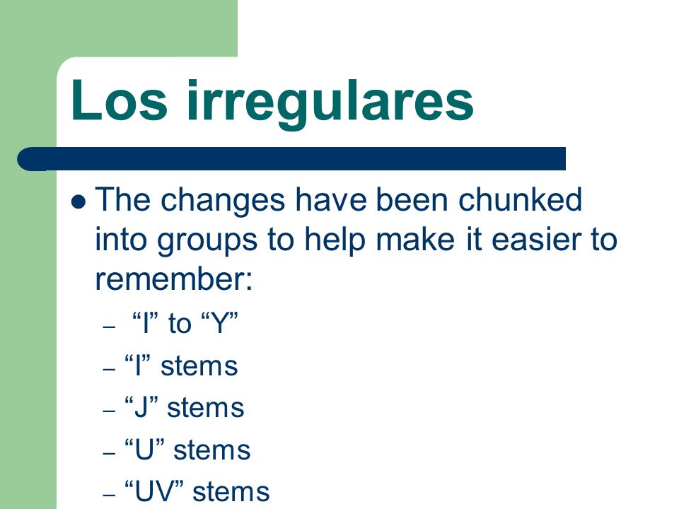 Los irregulares The changes have been chunked into groups to help make it easier to remember: – I to Y – I stems – J stems – U stems – UV stems