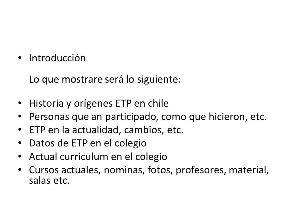 Introducción Lo que mostrare será lo siguiente: Historia y orígenes ETP en chile Personas que an participado, como que hicieron, etc.