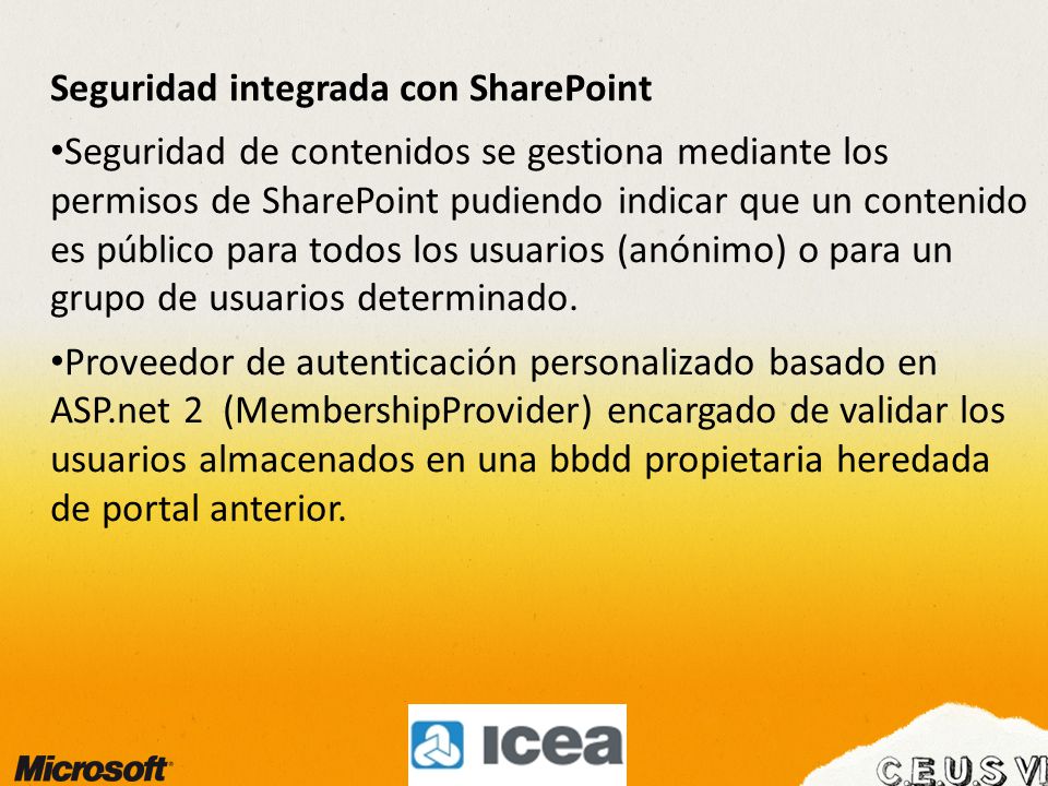 Seguridad integrada con SharePoint Seguridad de contenidos se gestiona mediante los permisos de SharePoint pudiendo indicar que un contenido es público para todos los usuarios (anónimo) o para un grupo de usuarios determinado.