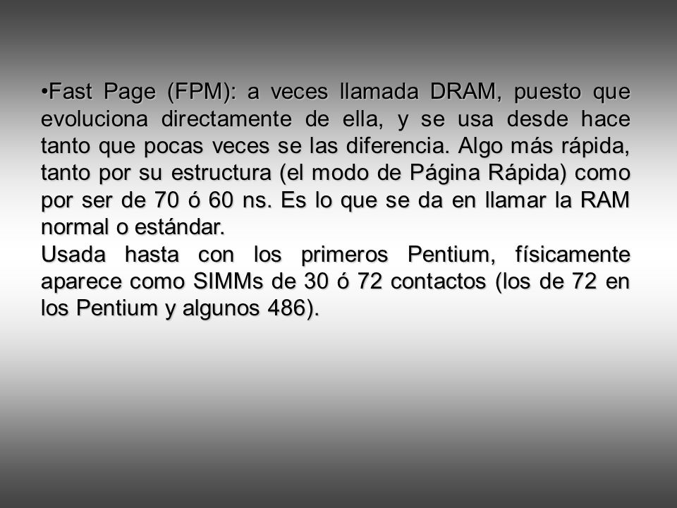 Fast Page (FPM): a veces llamada DRAM, puesto que evoluciona directamente de ella, y se usa desde hace tanto que pocas veces se las diferencia.