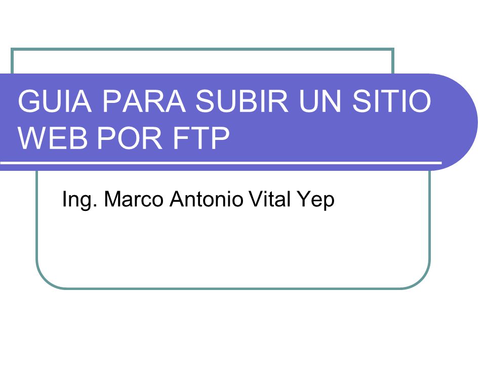 GUIA PARA SUBIR UN SITIO WEB POR FTP Ing. Marco Antonio Vital Yep
