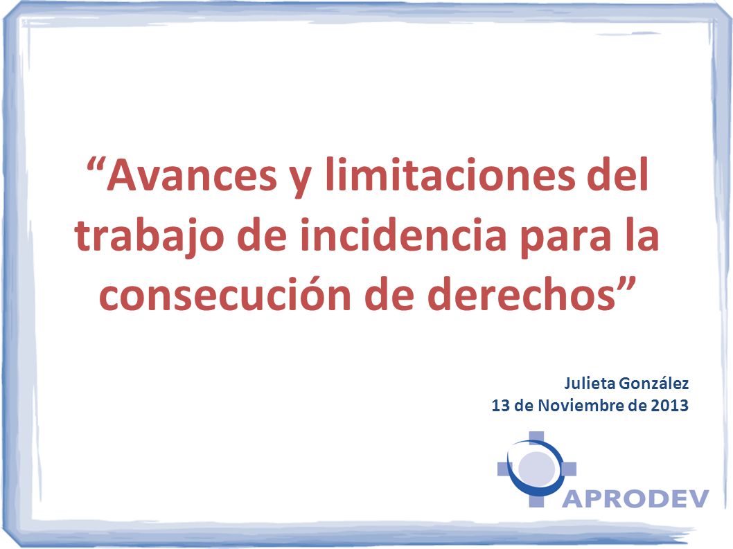 Avances y limitaciones del trabajo de incidencia para la consecución de derechos Julieta González 13 de Noviembre de 2013