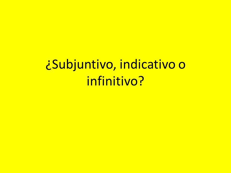 ¿Subjuntivo, indicativo o infinitivo