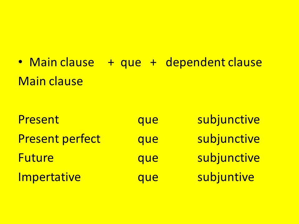 Main clause+ que + dependent clause Main clause Presentquesubjunctive Present perfectque subjunctive Futureque subjunctive Impertativequesubjuntive