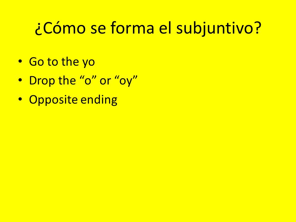 ¿Cómo se forma el subjuntivo Go to the yo Drop the o or oy Opposite ending