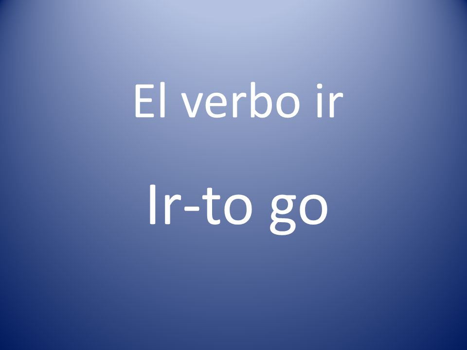 El verbo ir Ir-to go