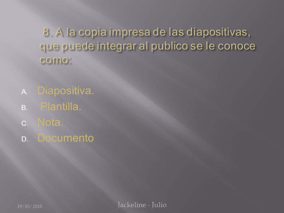 A. Diapositiva. B. Plantilla. C. Nota. D. Documento 19/05/2010 Jackeline - Julio