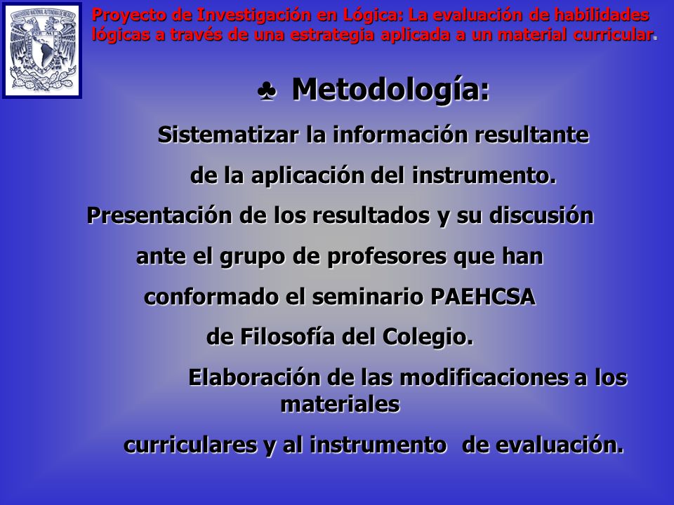 Metodología: Metodología: Diseño del instrumento de evaluación en relación a lo obtenido en el punto anterior relación a lo obtenido en el punto anterior Aplicar el material didáctico en grupos de estudiantes en el CCH.