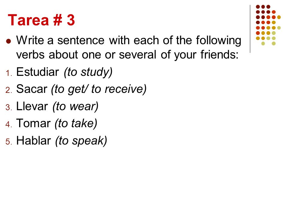Tarea # 3 Write a sentence with each of the following verbs about one or several of your friends: 1.