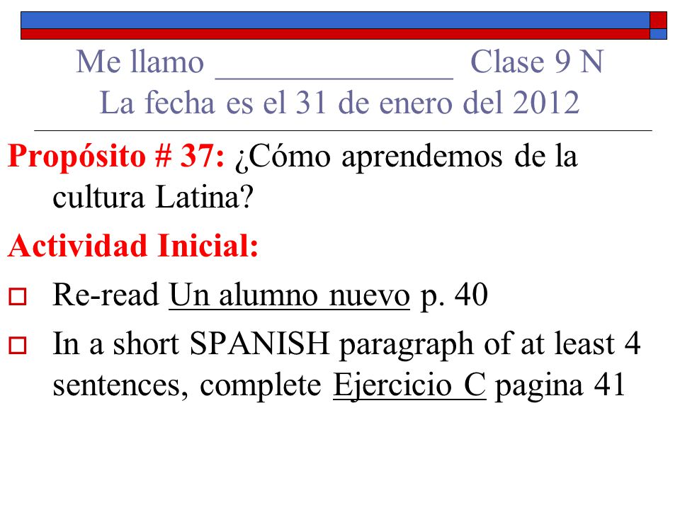 Me llamo ______________ Clase 9 N La fecha es el 31 de enero del 2012 Propósito # 37: ¿Cómo aprendemos de la cultura Latina.