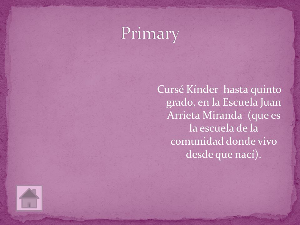 Cursé Kínder hasta quinto grado, en la Escuela Juan Arrieta Miranda (que es la escuela de la comunidad donde vivo desde que nací).