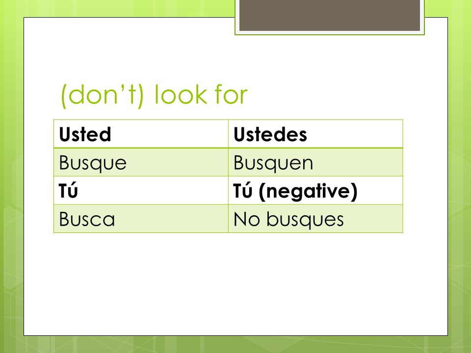 (dont) look for UstedUstedes BusqueBusquen TúTú (negative) BuscaNo busques