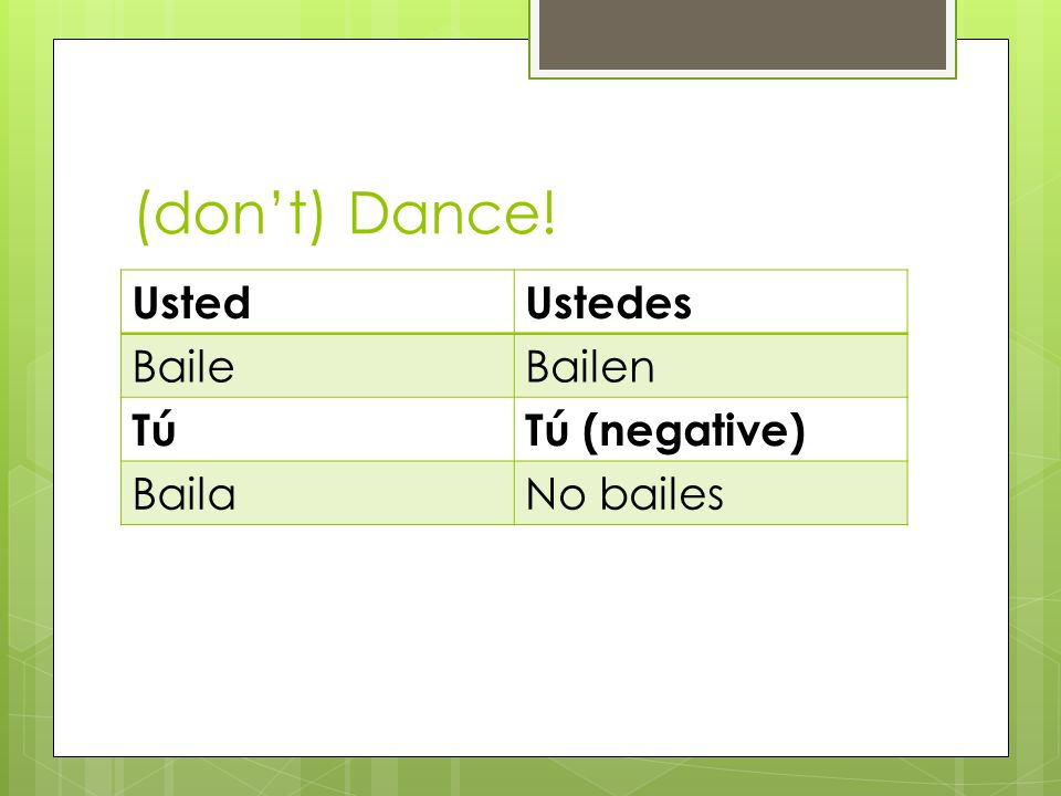 (dont) Dance! UstedUstedes BaileBailen TúTú (negative) BailaNo bailes