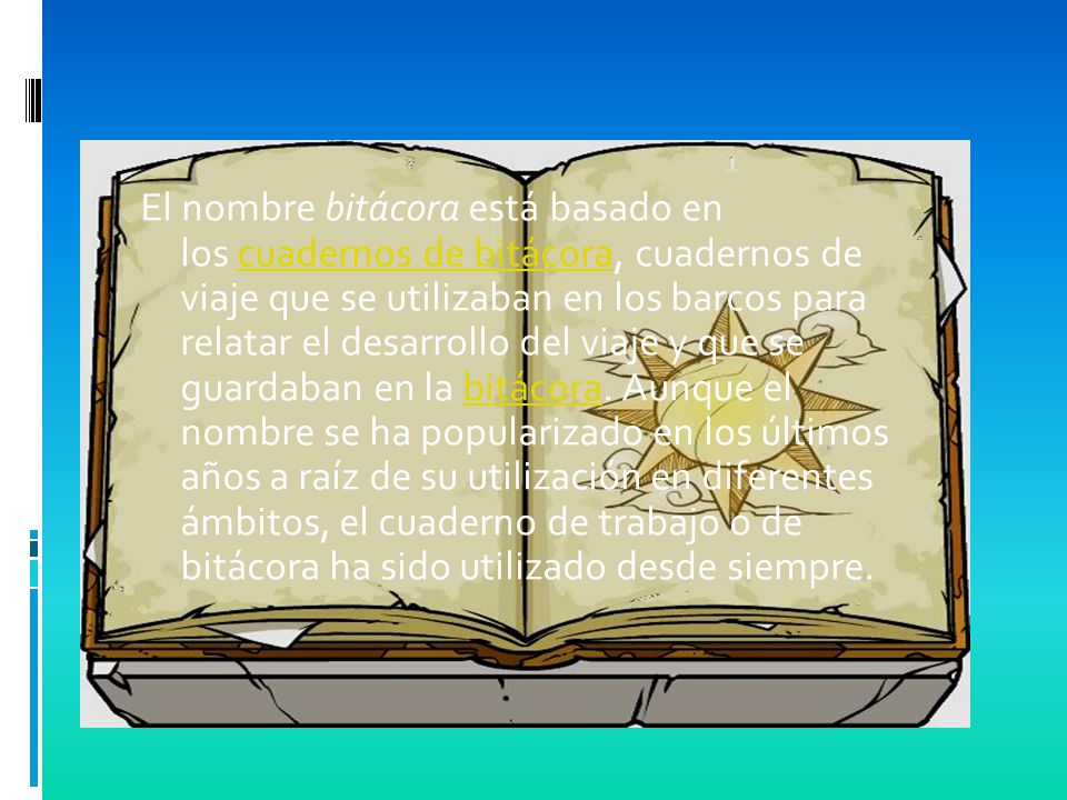 El nombre bitácora está basado en los cuadernos de bitácora, cuadernos de viaje que se utilizaban en los barcos para relatar el desarrollo del viaje y que se guardaban en la bitácora.
