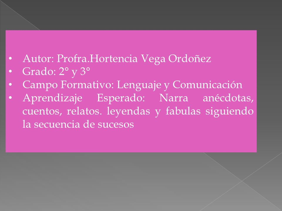 Autor: Profra.Hortencia Vega Ordoñez Grado: 2° y 3° Campo Formativo: Lenguaje y Comunicación Aprendizaje Esperado: Narra anécdotas, cuentos, relatos.