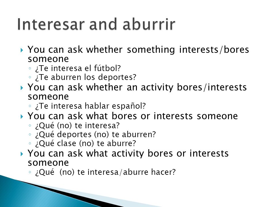  You can ask whether something interests/bores someone ◦ ¿Te interesa el fútbol.