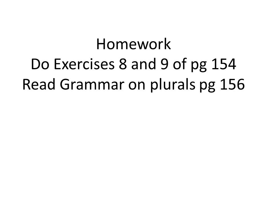 Homework Do Exercises 8 and 9 of pg 154 Read Grammar on plurals pg 156