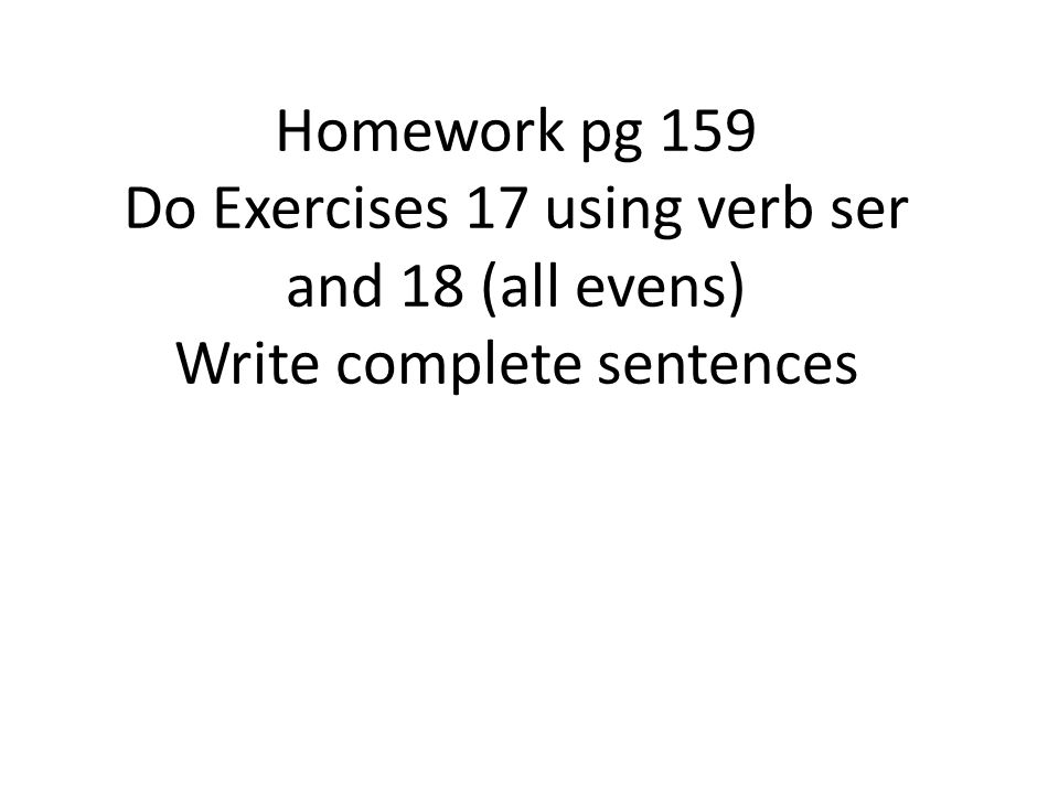 Homework pg 159 Do Exercises 17 using verb ser and 18 (all evens) Write complete sentences