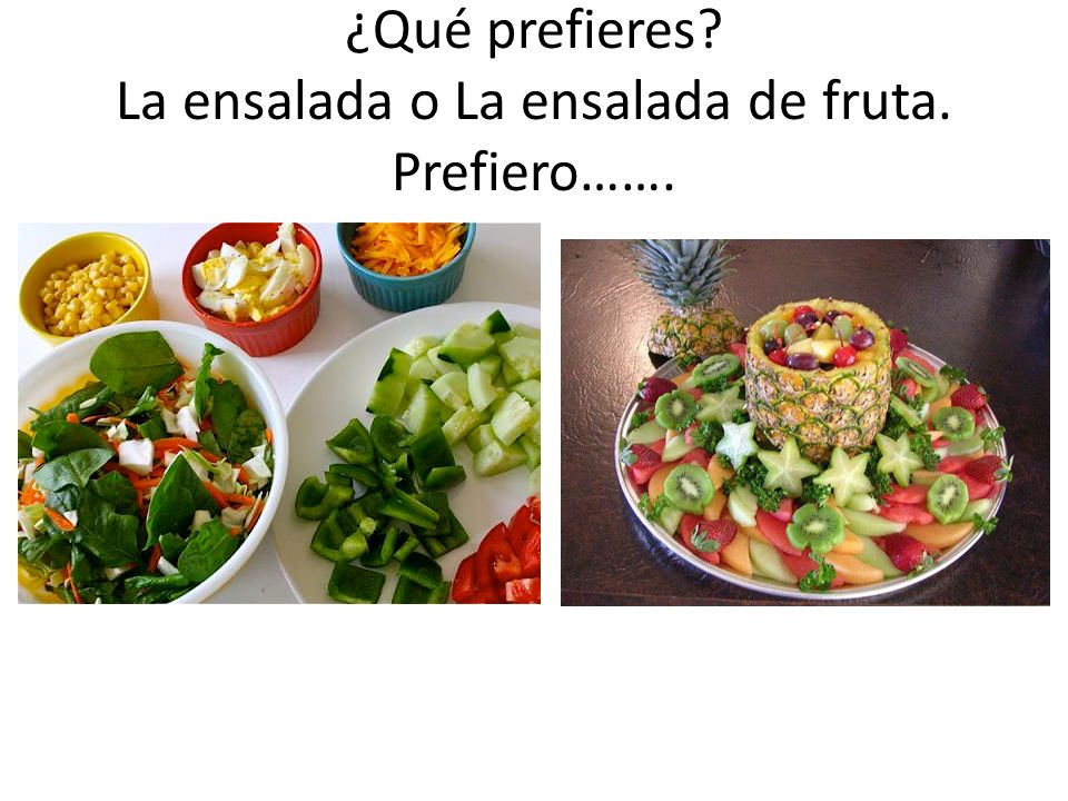 ¿Qué prefieres La ensalada o La ensalada de fruta. Prefiero…….