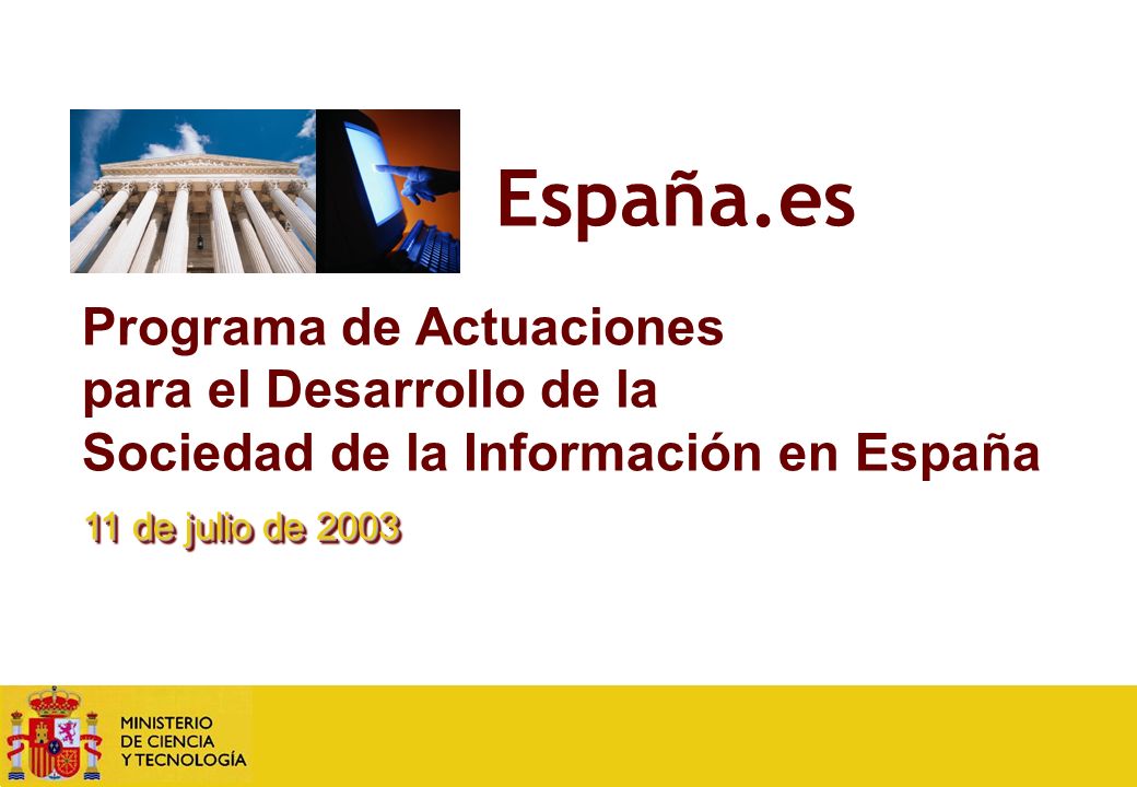 España.es Programa de Actuaciones para el Desarrollo de la SI en España 10 Programa de Actuaciones para el Desarrollo de la Sociedad de la Información en España 11 de julio de 2003 España.es