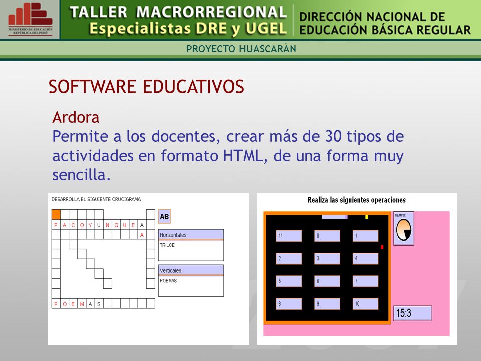 PROYECTO HUASCARÀN SOFTWARE EDUCATIVOS Ardora Permite a los docentes, crear más de 30 tipos de actividades en formato HTML, de una forma muy sencilla.