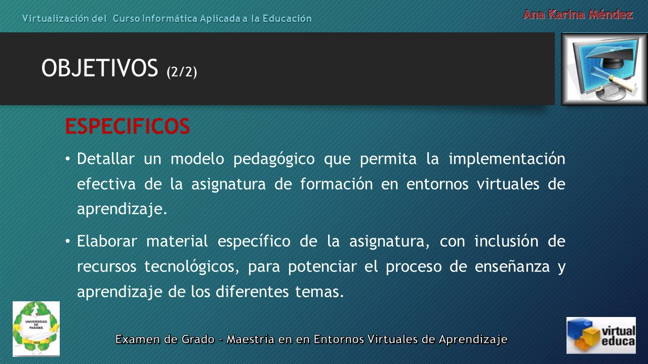 OBJETIVOS (2/2) ESPECIFICOS Detallar un modelo pedagógico que permita la implementación efectiva de la asignatura de formación en entornos virtuales de aprendizaje.