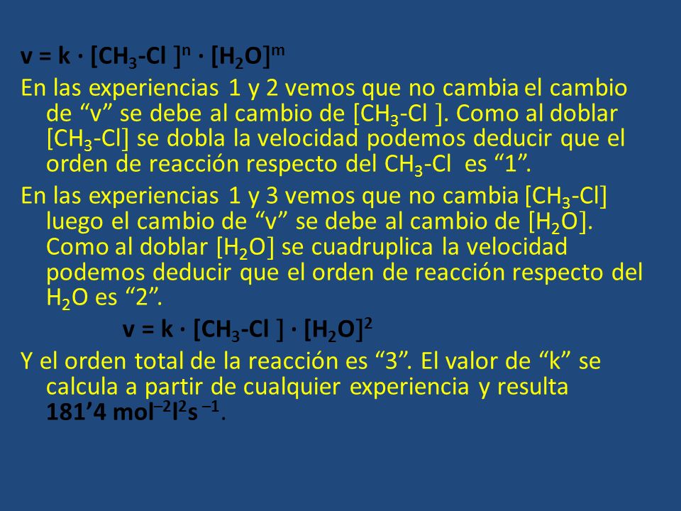 11,350,50,2535,670,250,50212,830,25 Determinación experimental de la ecuación de velocidad Ejemplo: Determinar el orden de reacción : CH 3 -Cl (g) + H 2 O (g)  CH 3 -OH (g) + HCl (g) usando los datos de la tabla.