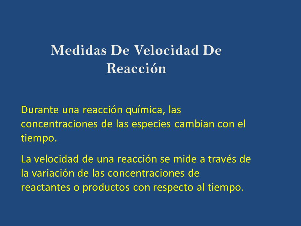VELOCIDAD DE REACCIÓN V= Siendo c = concentración de un reactivo o producto (mol/l) t = tiempo (s) v = velocidad (mol/l*s), que indica el número de moles transformados o formados por unidad de volumen, en la unidad de tiempo La velocidad de una reacción química es una medida de la rapidez con que se consumen los reactantes y se forman los productos.