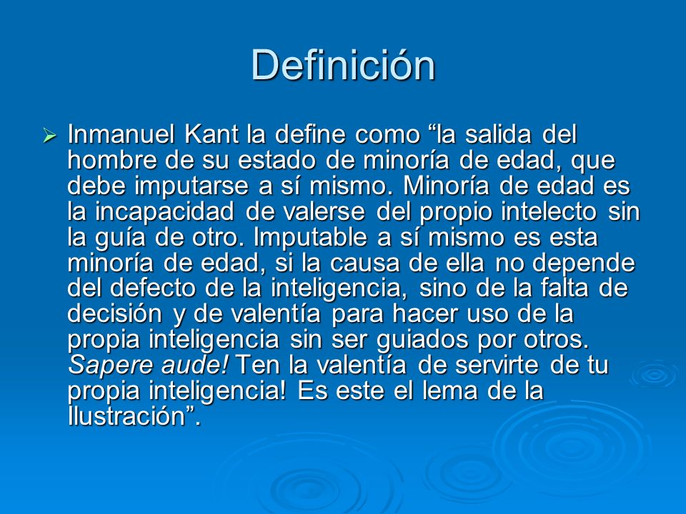 Definición  Inmanuel Kant la define como la salida del hombre de su estado de minoría de edad, que debe imputarse a sí mismo.