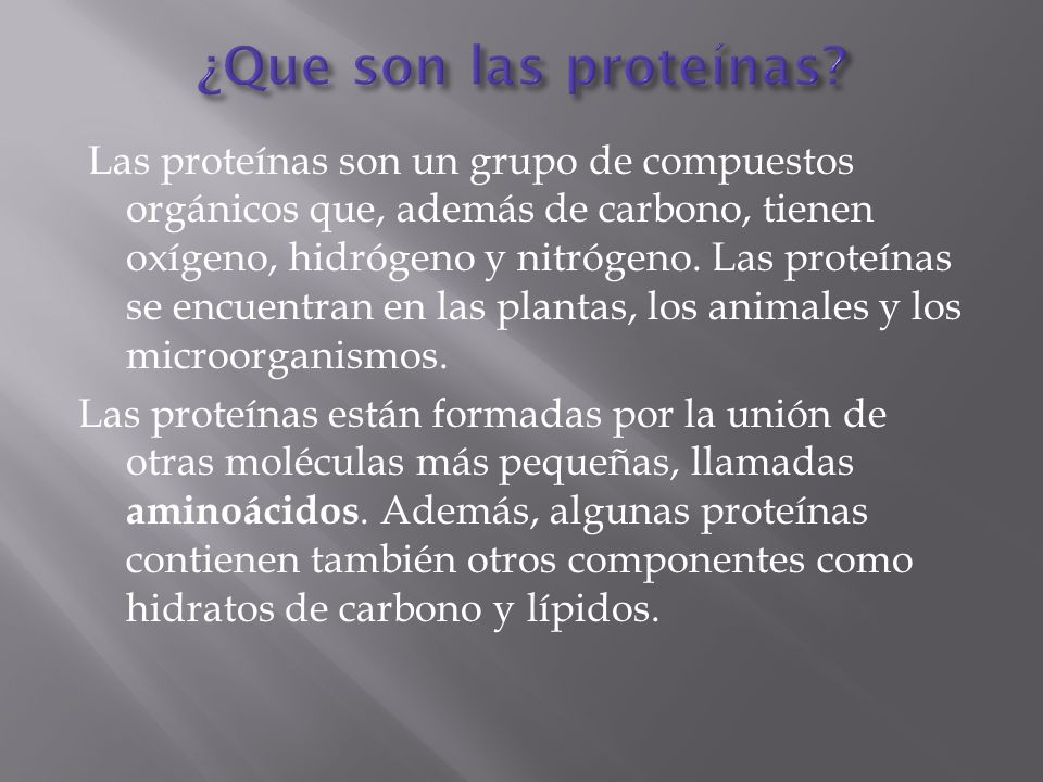 Las proteínas son un grupo de compuestos orgánicos que, además de carbono, tienen oxígeno, hidrógeno y nitrógeno.